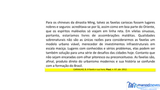 CARVALHO,	B.	A	favela	e	sua	hora.	Piauí,	n.	67,	abr.	2012.
Para	os	chineses	da	dinastia	Ming,	talvez	as	favelas	cariocas	f...