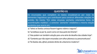QUESTÃO	01
a)	“talvez	as	favelas	cariocas	fossem	lugares	nobres	e	seguros”.
Os	 enunciados	 que	 compõem	 os	 textos	 enca...