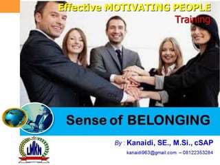Sense of
BELONGINGJakarta 27 J u n i 2011 By : Kanaidi, SE., M.Si., cSAP
kanaidi963@gmail.com – 08122353284
EffectiveEffective MOTIVATINGMOTIVATING
PEOPLEPEOPLE
TrainingTraining
 