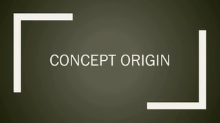 CONCEPT ORIGIN
 
