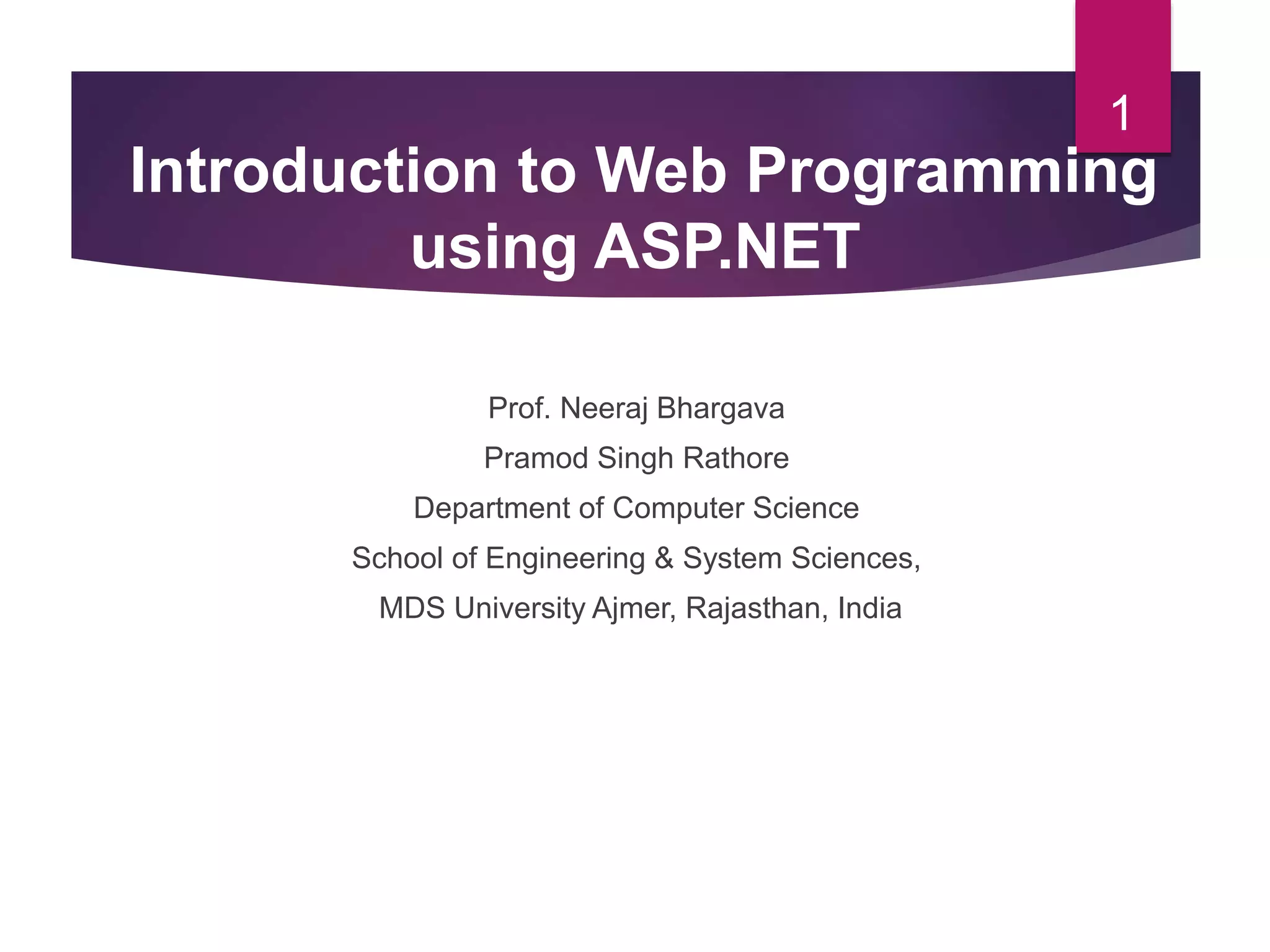 Prof. Neeraj Bhargava
Pramod Singh Rathore
Department of Computer Science
School of Engineering & System Sciences,
MDS University Ajmer, Rajasthan, India
1
Introduction to Web Programming
using ASP.NET
 