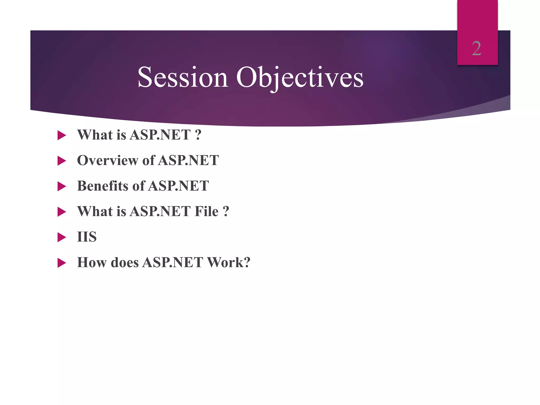 Session Objectives
 What is ASP.NET ?
 Overview of ASP.NET
 Benefits of ASP.NET
 What is ASP.NET File ?
 IIS
 How does ASP.NET Work?
2
 