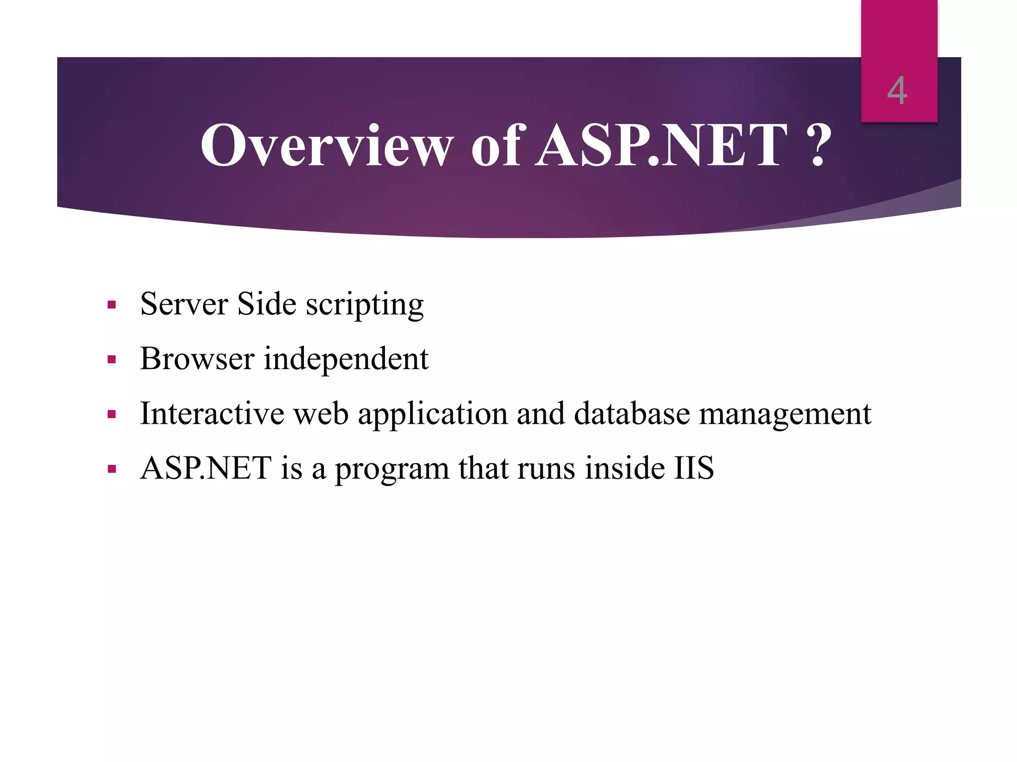 Overview of ASP.NET ?
 Server Side scripting
 Browser independent
 Interactive web application and database management
 ASP.NET is a program that runs inside IIS
4
 