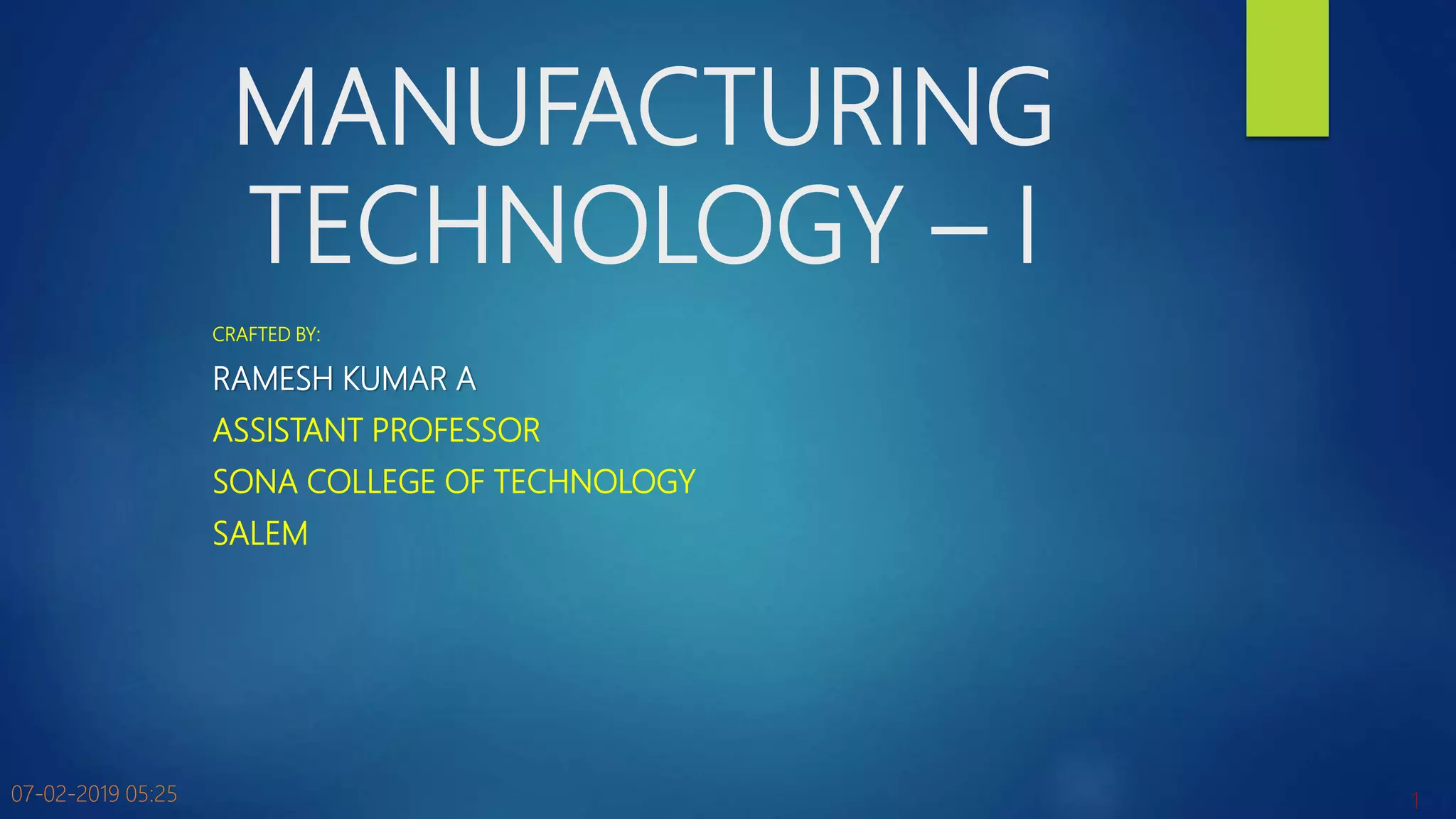 MANUFACTURING
TECHNOLOGY – I
CRAFTED BY:
RAMESH KUMAR A
ASSISTANT PROFESSOR
SONA COLLEGE OF TECHNOLOGY
SALEM
07-02-2019 05:25 1
 