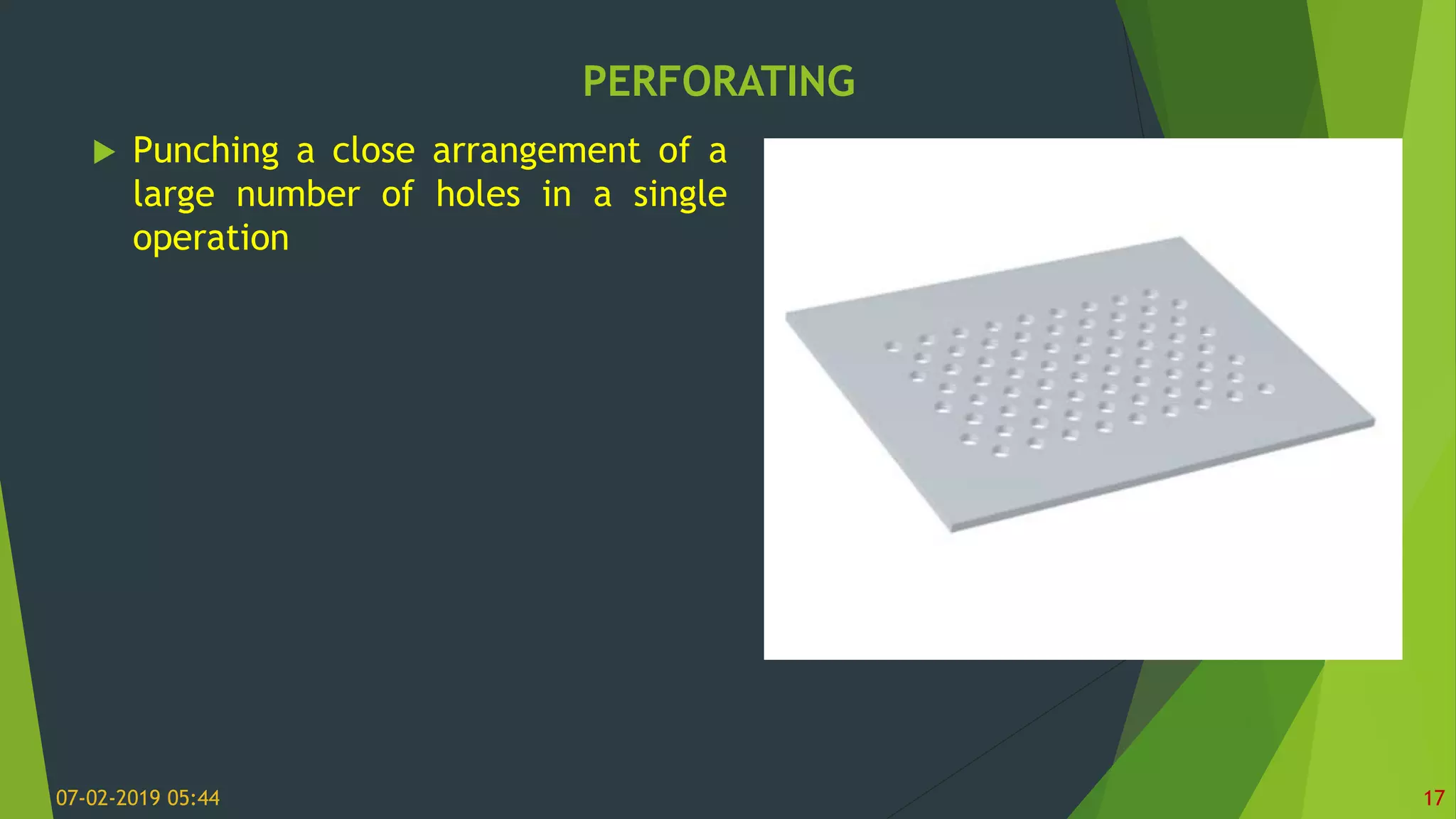 PERFORATING
07-02-2019 05:44 17
 Punching a close arrangement of a
large number of holes in a single
operation
 