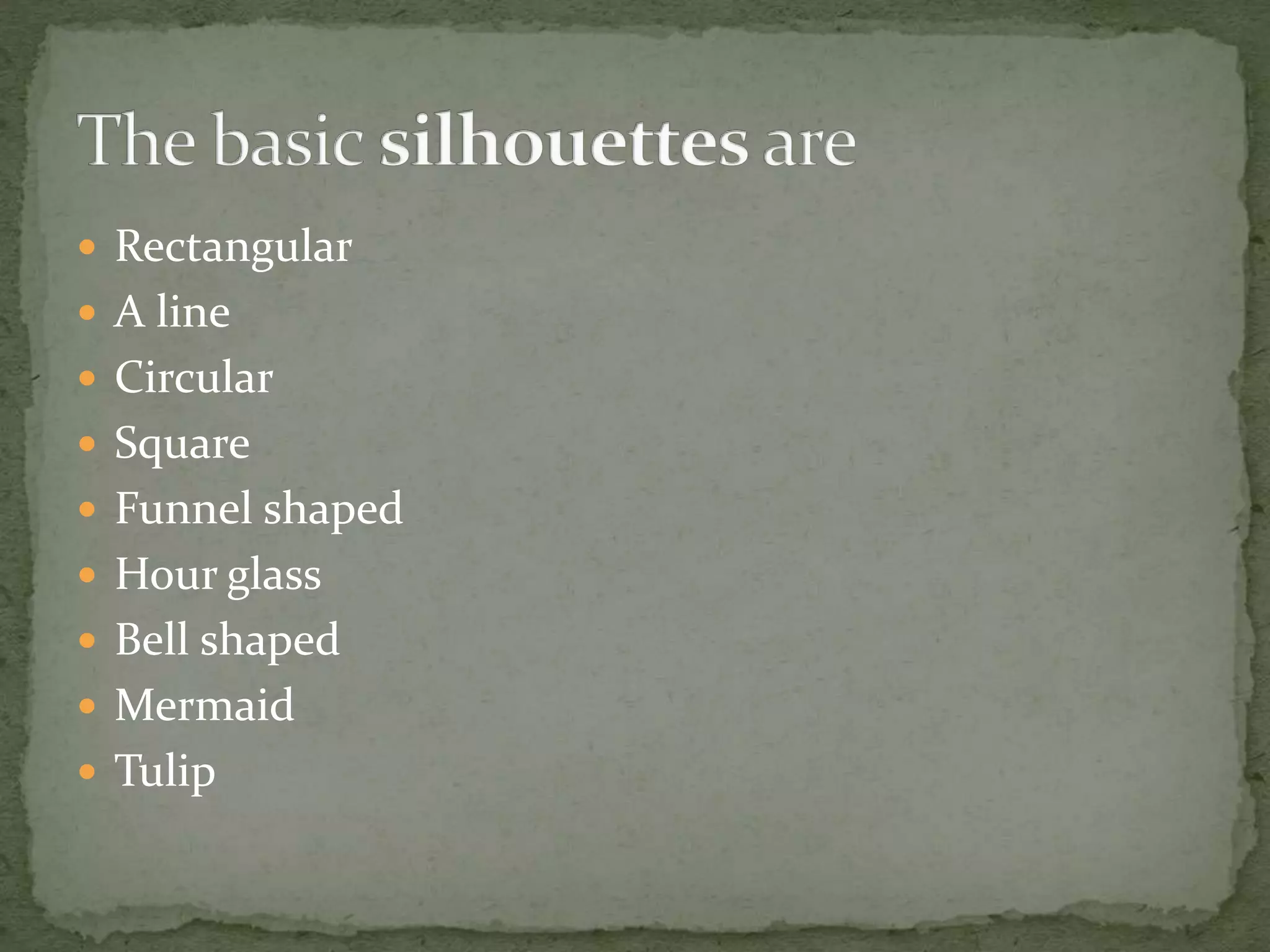  Rectangular
 A line
 Circular
 Square
 Funnel shaped
 Hour glass
 Bell shaped
 Mermaid
 Tulip
 