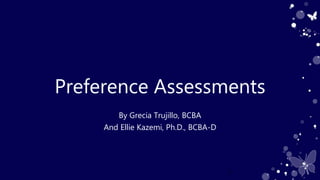 Preference Assessments
By Grecia Trujillo, BCBA
And Ellie Kazemi, Ph.D., BCBA-D
1
 