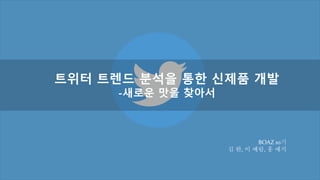 `
트위터 트렌드 분석을 통한 신제품 개발
-새로운 맛을 찾아서
BOAZ 10기
김 완, 이 예림, 홍 예지
 