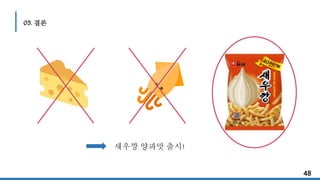 48
05. 결론
새우깡 양파맛 출시!
 