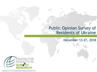 Public Opinion Survey of
Residents of Ukraine
December 13-27, 2018
 
