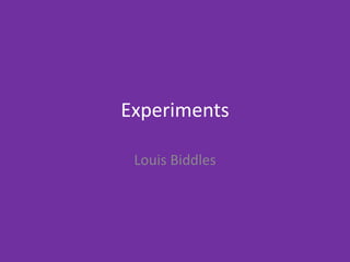 Experiments
Louis Biddles
 