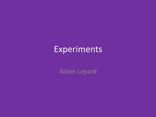 Experiments
Adam Lepard
 