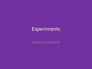 Experiments
Rebecca Edwards
 
