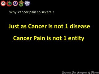 Just as Cancer is not 1 disease
Cancer Pain is not 1 entity
Why cancer pain so severe ?
 
