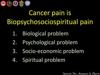 Cancer pain is
Biopsychosociospiritual pain
1. Biological problem
2. Psychological problem
3. Socio-economic problem
4. Spiritual problem
 