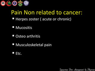 Pain Non related to cancer:
 Herpes zoster ( acute or chronic)
 Mucositis
 Osteo arthritis
 Musculoskeletal pain
 Etc.
 