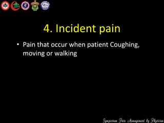 4. Incident pain
• Pain that occur when patient Coughing,
moving or walking
 