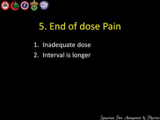 5. End of dose Pain
1. Inadequate dose
2. Interval is longer
 