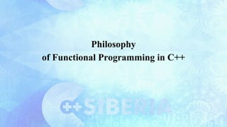 Philosophy
of Functional Programming in C++
 