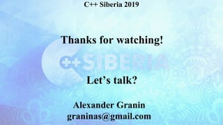 Thanks for watching!
Let’s talk?
C++ Siberia 2019
Alexander Granin
graninas@gmail.com
 