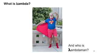 What is 𝝺ambda?
And who is
𝝺ambdaman? 36
 