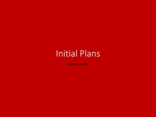 Initial Plans
Carter smith
 