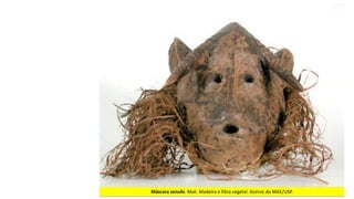 Máscara	senufo.	Mali.	Madeira	e	fibra	vegetal.	Acervo	do	MAE/USP.
 