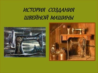 ИСТОРИЯ СОЗДАНИЯШВЕЙНОЙ
МАШИНЫ
 