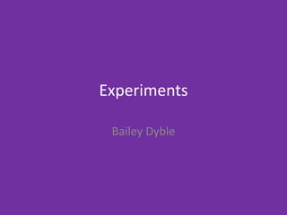 Experiments
Bailey Dyble
 