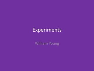 Experiments
William Young
 