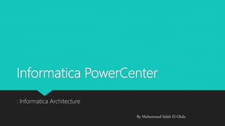 Informatica PowerCenter
: Informatica Architecture
By Muhammad Salah El-Okda
 