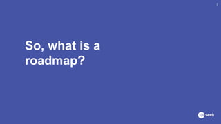 So, what is a
roadmap?
2
 