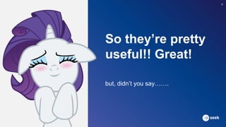 So they’re pretty
useful!! Great!
but, didn’t you say…….
8
 