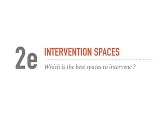 INTERVENTION SPACES
Which is the best spaces to intervene ?2e
 