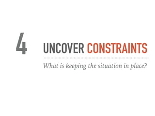 UNCOVER CONSTRAINTS
What is keeping the situation in place?
4
 