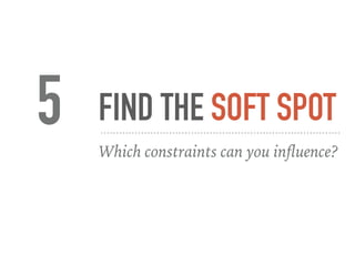 FIND THE SOFT SPOT5 Which constraints can you inﬂuence?
 