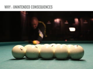 WHY : UNINTENDED CONSEQUENCES
 