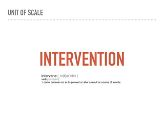 INTERVENTION
UNIT OF SCALE
intervene | ˌin(t)ərˈvēn |

verb [no object]

1 come between so as to prevent or alter a result or course of events:
 