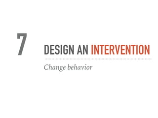 DESIGN AN INTERVENTION
Change behavior
7
 