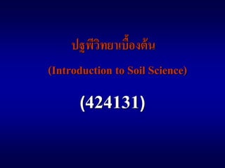 ปฐพีวิทยาเบื้องต้น
(Introduction to Soil Science)
(424131)
 