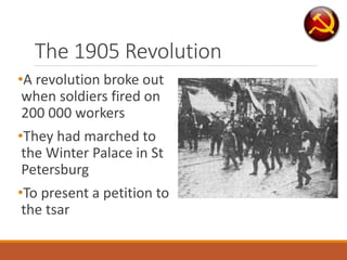 The 1905 Revolution
•A revolution broke out
when soldiers fired on
200 000 workers
•They had marched to
the Winter Palace in St
Petersburg
•To present a petition to
the tsar
 
