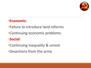 •Economic:
•Failure to introduce land reforms
•Continuing economic problems
•Social:
•Continuing inequality & unrest
•Desertions from the army
 