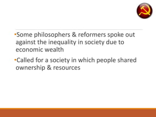 •Some philosophers & reformers spoke out
against the inequality in society due to
economic wealth
•Called for a society in which people shared
ownership & resources
 