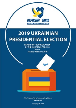 Intermediate Report on Monitoring Ukraine's 2019 Presidential Election
The "Uspishna Varta" human rights platform, February 2019
1
 