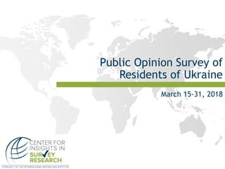 Public Opinion Survey of
Residents of Ukraine
March 15-31, 2018
 