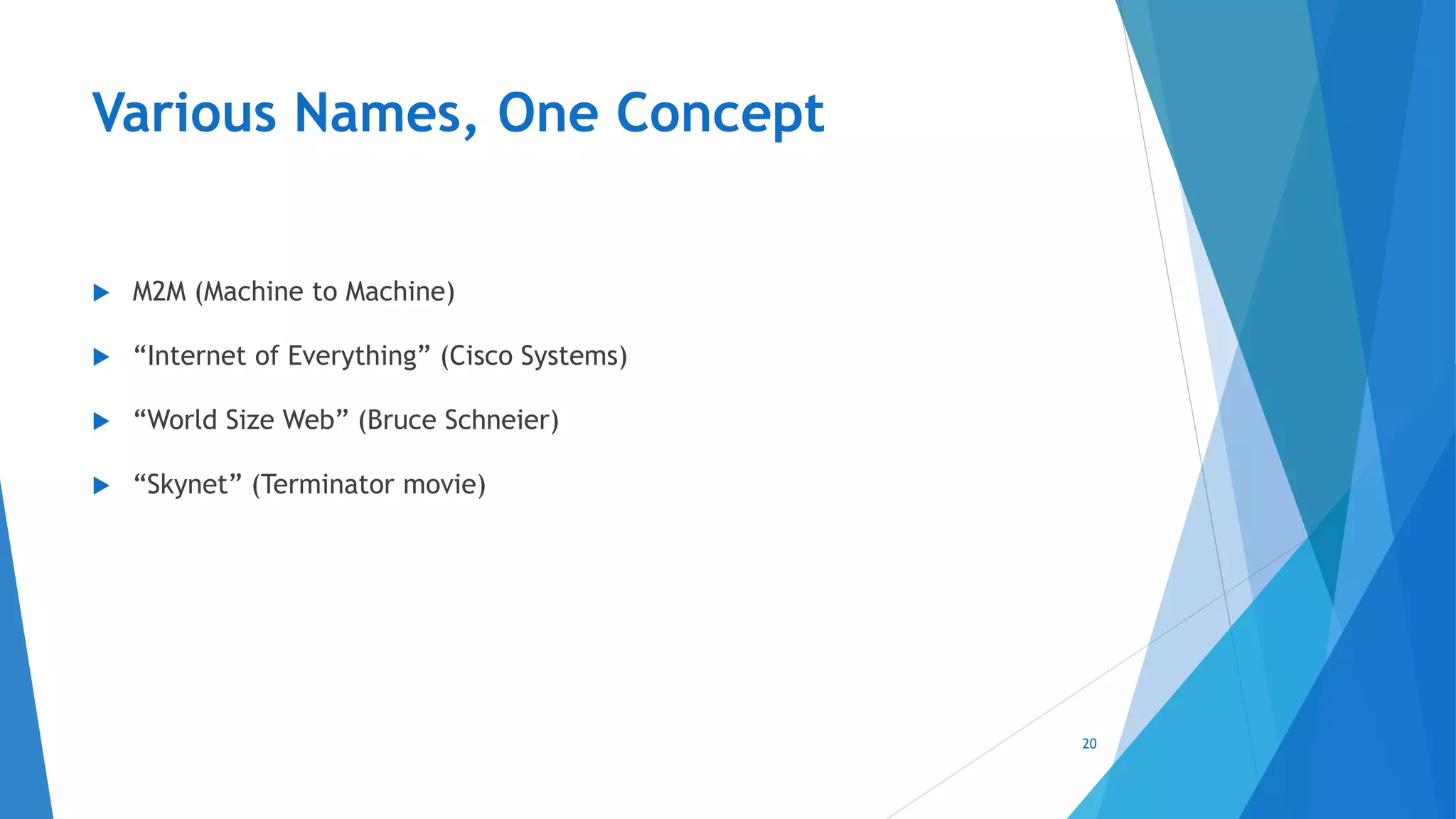 Various Names, One Concept
 M2M (Machine to Machine)
 “Internet of Everything” (Cisco Systems)
 “World Size Web” (Bruce Schneier)
 “Skynet” (Terminator movie)
20
 