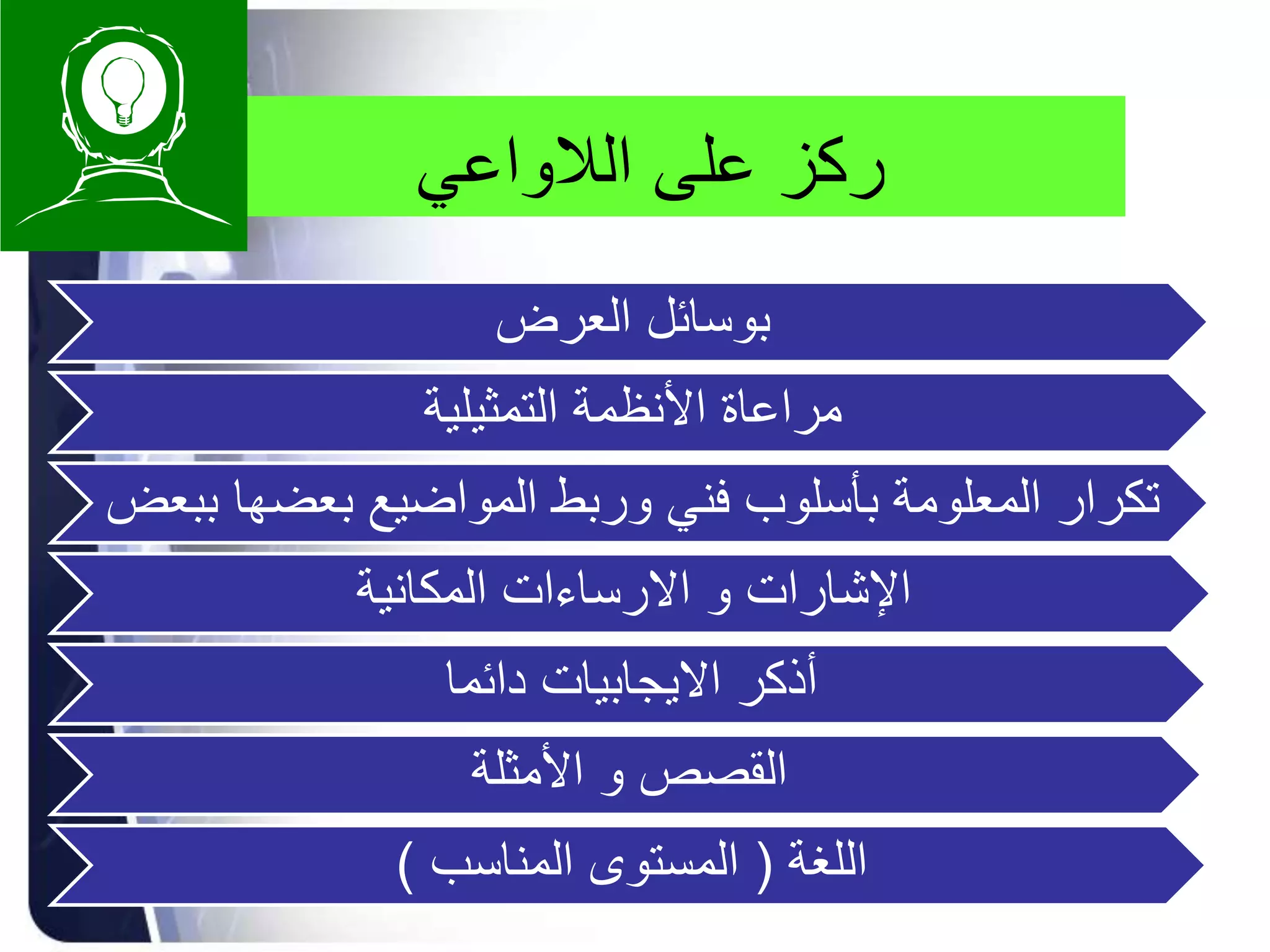 ‫الالواعي‬ ‫على‬ ‫ركز‬
‫العرض‬ ‫بوسائل‬
‫التمثيلية‬ ‫األنظمة‬ ‫مراعاة‬
‫بعضه‬ ‫المواضيع‬ ‫وربط‬ ‫فني‬ ‫بأسلوب‬ ‫المعلومة‬ ‫تكرار‬‫ببعض‬ ‫ا‬
‫اإلشارات‬‫و‬‫المكانية‬ ‫االرساءات‬
‫دائما‬ ‫االيجابيات‬ ‫أذكر‬
‫القصص‬‫و‬‫األمثلة‬
‫اللغة‬(‫المناسب‬ ‫المستوى‬)
 