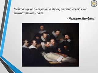 Освіта - це наймогутніша зброя, за допомогою якої
можна змінити світ.
- Нельсон Мандела
 
