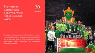 30
Человек
Всемирная
олимпиада
роботов (World
Robot Olympiad,
WRO)
Ежегодное соревнование по робототехнике, участие
в кото...