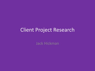 Client Project Research
Jack Hickman
 